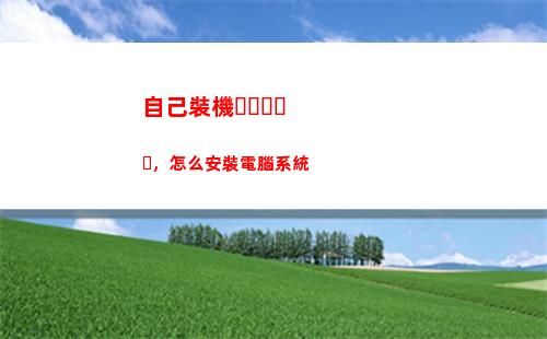 自己裝機，怎么安裝電腦系統(自己裝機怎么安裝正版系統)